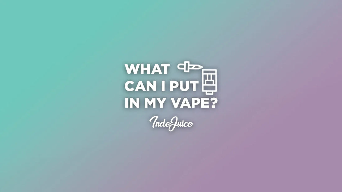 What Can I Put In My Vape?